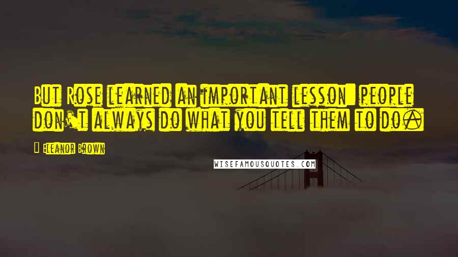 Eleanor Brown Quotes: But Rose learned an important lesson: people don't always do what you tell them to do.