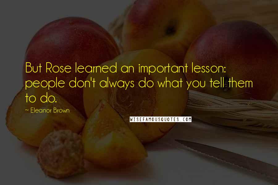 Eleanor Brown Quotes: But Rose learned an important lesson: people don't always do what you tell them to do.