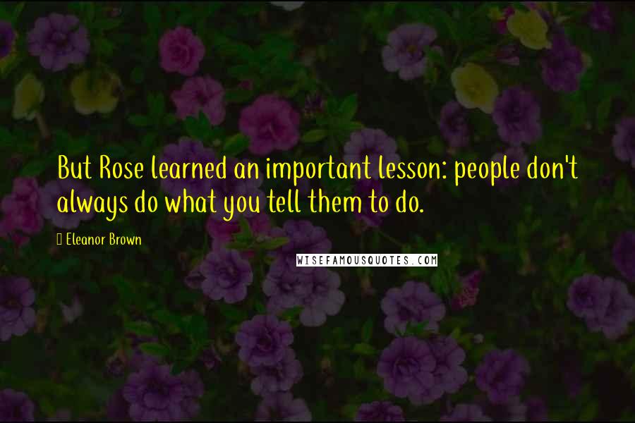 Eleanor Brown Quotes: But Rose learned an important lesson: people don't always do what you tell them to do.