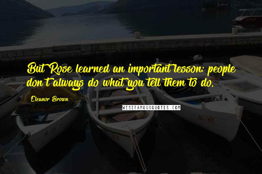 Eleanor Brown Quotes: But Rose learned an important lesson: people don't always do what you tell them to do.