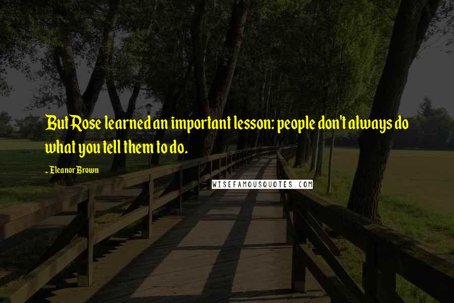 Eleanor Brown Quotes: But Rose learned an important lesson: people don't always do what you tell them to do.