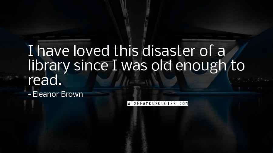 Eleanor Brown Quotes: I have loved this disaster of a library since I was old enough to read.