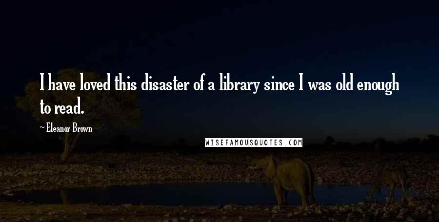 Eleanor Brown Quotes: I have loved this disaster of a library since I was old enough to read.