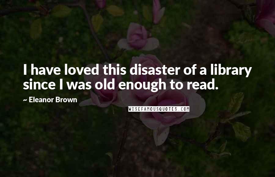 Eleanor Brown Quotes: I have loved this disaster of a library since I was old enough to read.