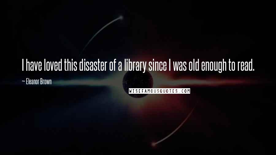 Eleanor Brown Quotes: I have loved this disaster of a library since I was old enough to read.