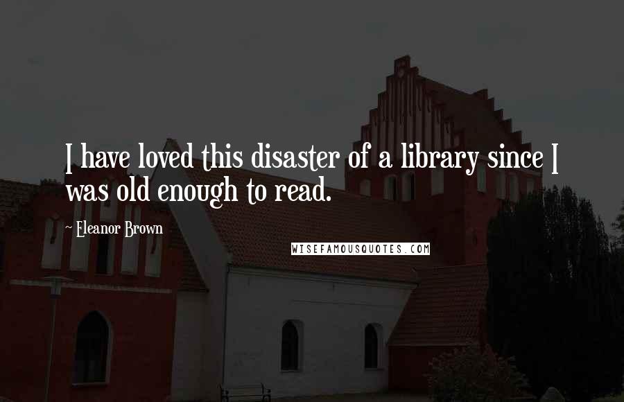 Eleanor Brown Quotes: I have loved this disaster of a library since I was old enough to read.