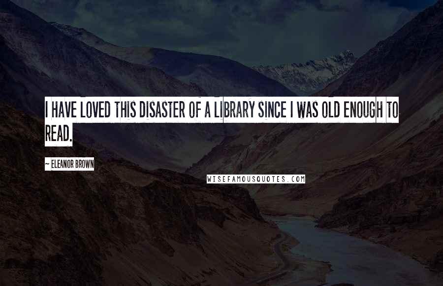 Eleanor Brown Quotes: I have loved this disaster of a library since I was old enough to read.