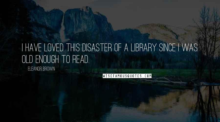 Eleanor Brown Quotes: I have loved this disaster of a library since I was old enough to read.