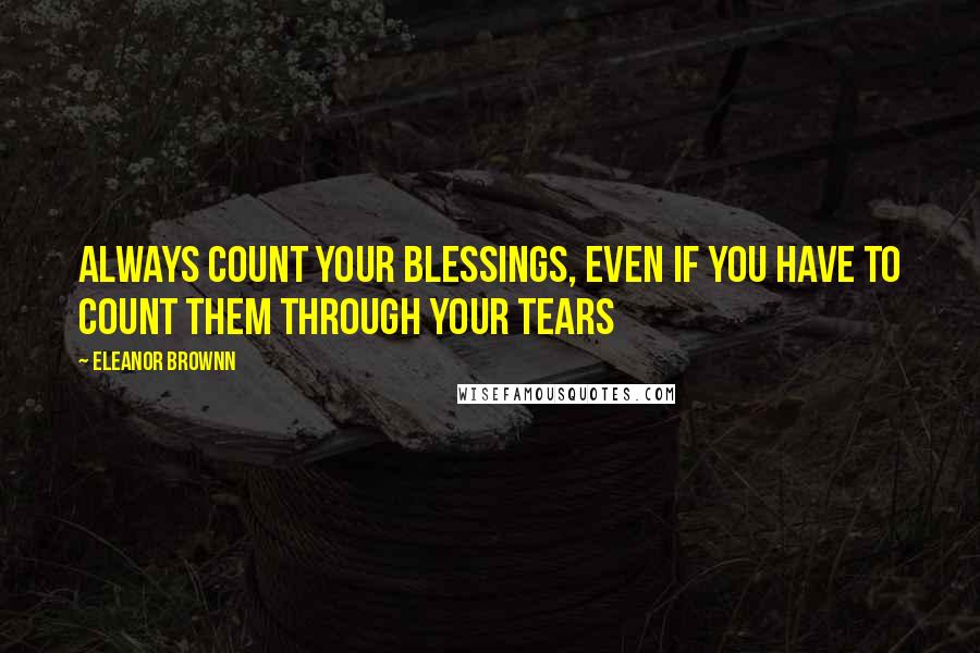 Eleanor Brownn Quotes: Always count your blessings, even if you have to count them through your tears