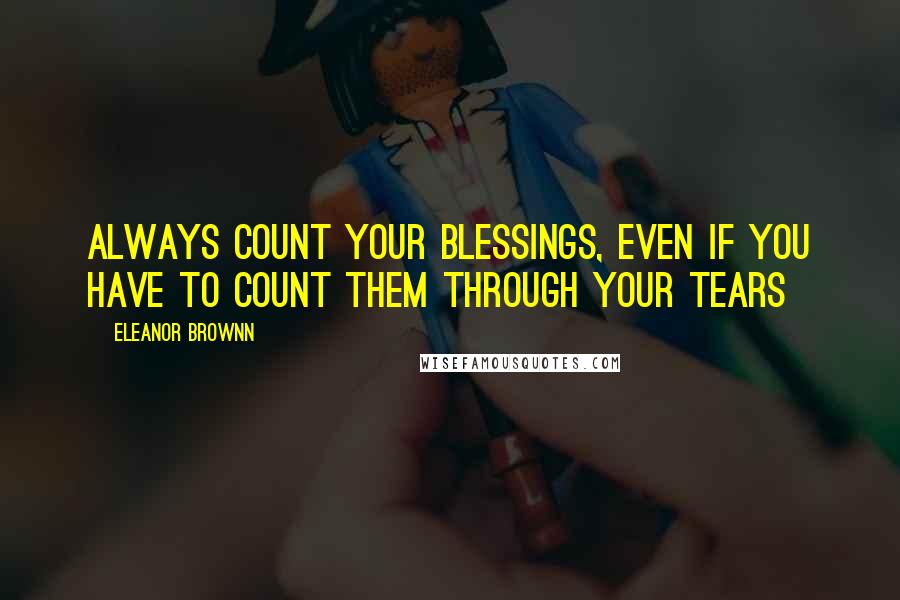 Eleanor Brownn Quotes: Always count your blessings, even if you have to count them through your tears