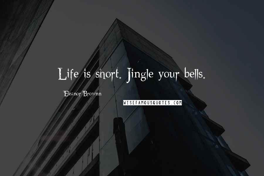 Eleanor Brownn Quotes: Life is short. Jingle your bells.