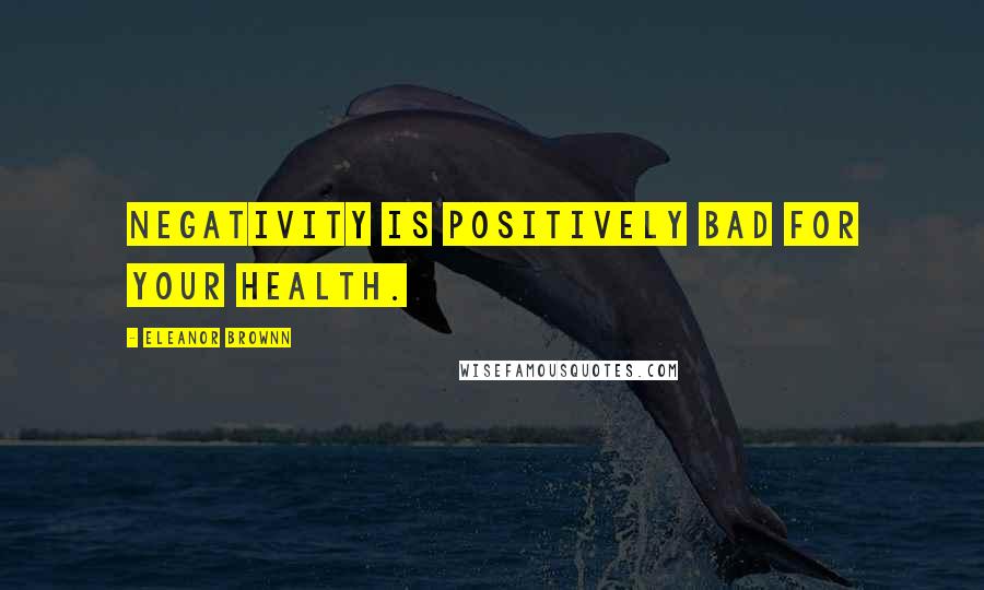 Eleanor Brownn Quotes: Negativity is positively bad for your health.