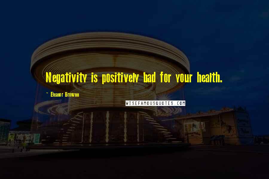 Eleanor Brownn Quotes: Negativity is positively bad for your health.