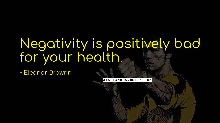 Eleanor Brownn Quotes: Negativity is positively bad for your health.