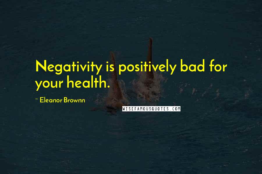 Eleanor Brownn Quotes: Negativity is positively bad for your health.