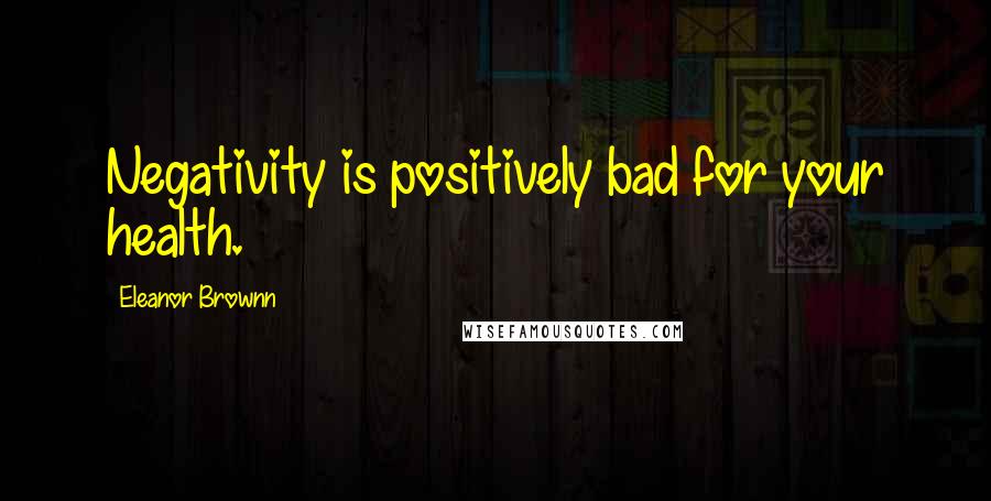 Eleanor Brownn Quotes: Negativity is positively bad for your health.