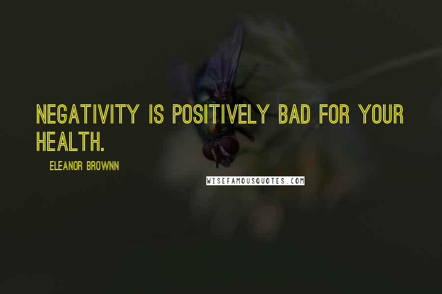 Eleanor Brownn Quotes: Negativity is positively bad for your health.