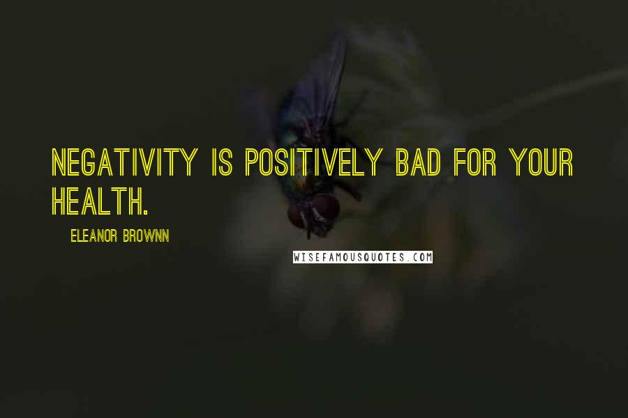 Eleanor Brownn Quotes: Negativity is positively bad for your health.