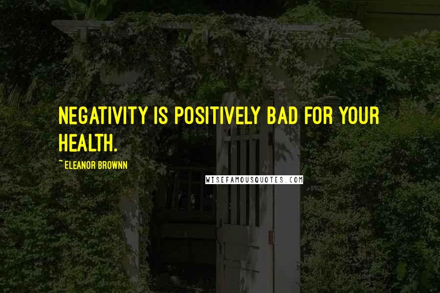 Eleanor Brownn Quotes: Negativity is positively bad for your health.