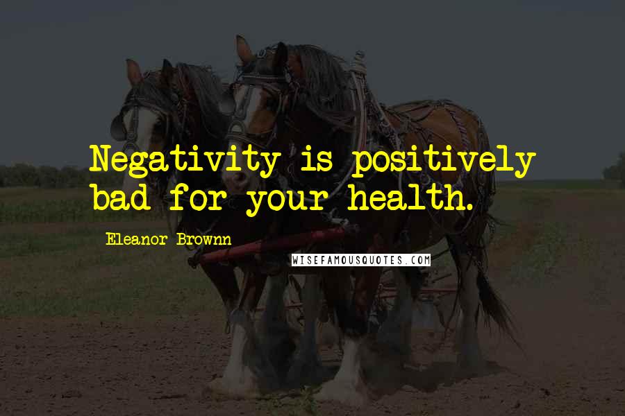 Eleanor Brownn Quotes: Negativity is positively bad for your health.
