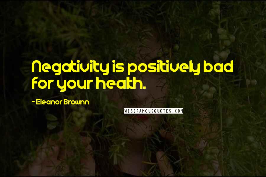 Eleanor Brownn Quotes: Negativity is positively bad for your health.