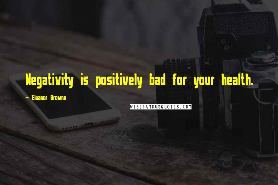 Eleanor Brownn Quotes: Negativity is positively bad for your health.