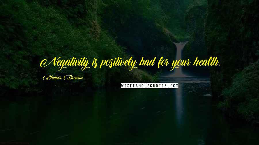 Eleanor Brownn Quotes: Negativity is positively bad for your health.