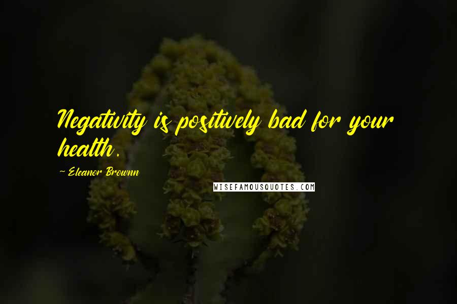 Eleanor Brownn Quotes: Negativity is positively bad for your health.