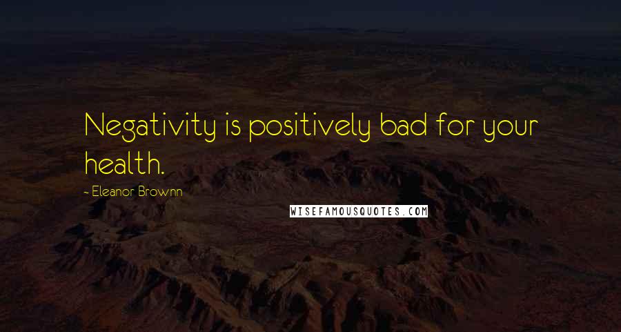 Eleanor Brownn Quotes: Negativity is positively bad for your health.