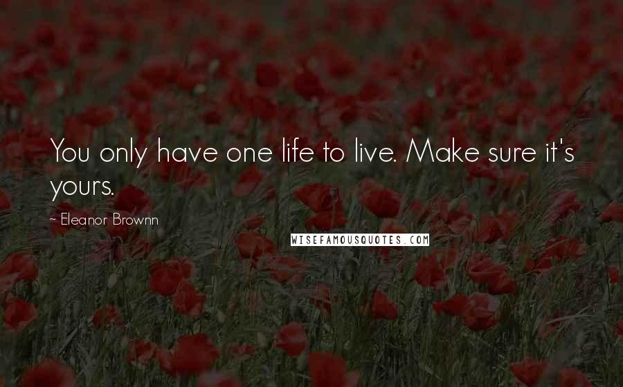 Eleanor Brownn Quotes: You only have one life to live. Make sure it's yours.