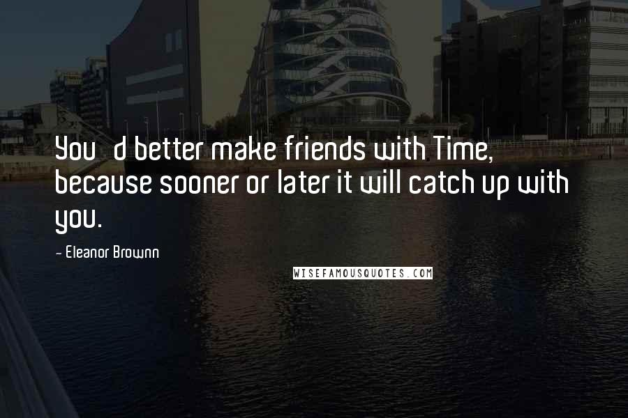 Eleanor Brownn Quotes: You'd better make friends with Time, because sooner or later it will catch up with you.