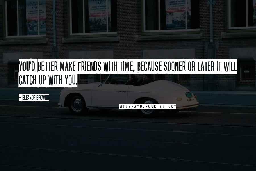 Eleanor Brownn Quotes: You'd better make friends with Time, because sooner or later it will catch up with you.
