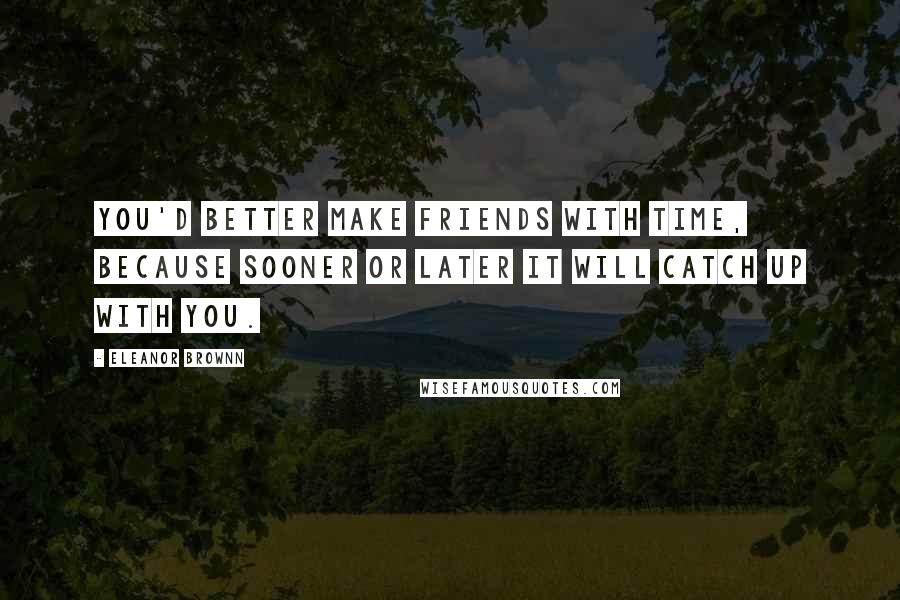 Eleanor Brownn Quotes: You'd better make friends with Time, because sooner or later it will catch up with you.