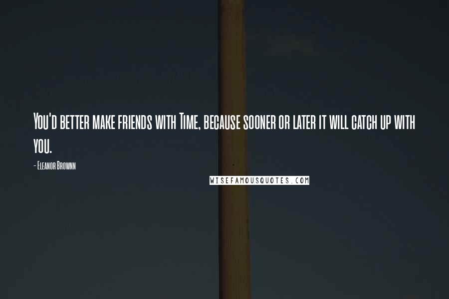 Eleanor Brownn Quotes: You'd better make friends with Time, because sooner or later it will catch up with you.