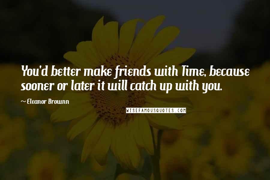 Eleanor Brownn Quotes: You'd better make friends with Time, because sooner or later it will catch up with you.