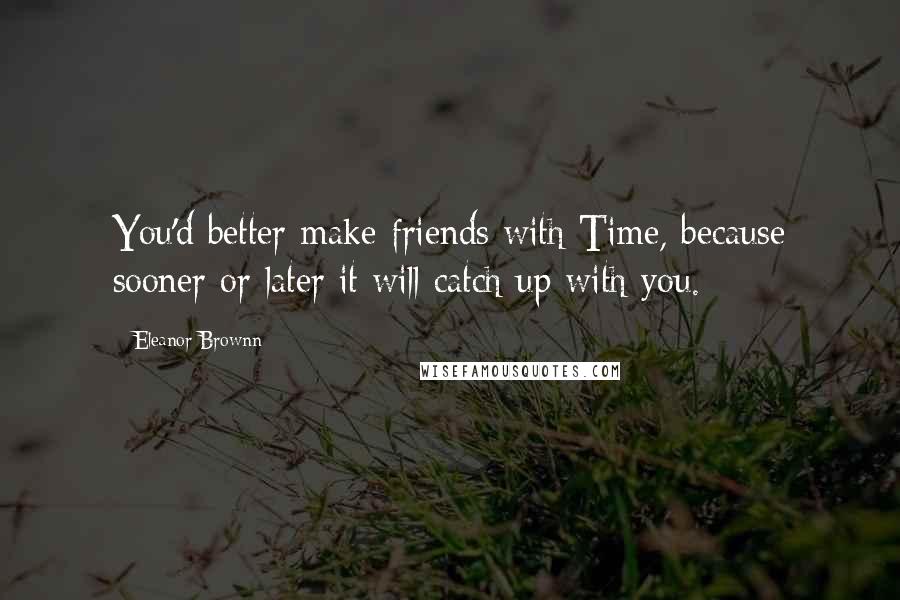 Eleanor Brownn Quotes: You'd better make friends with Time, because sooner or later it will catch up with you.