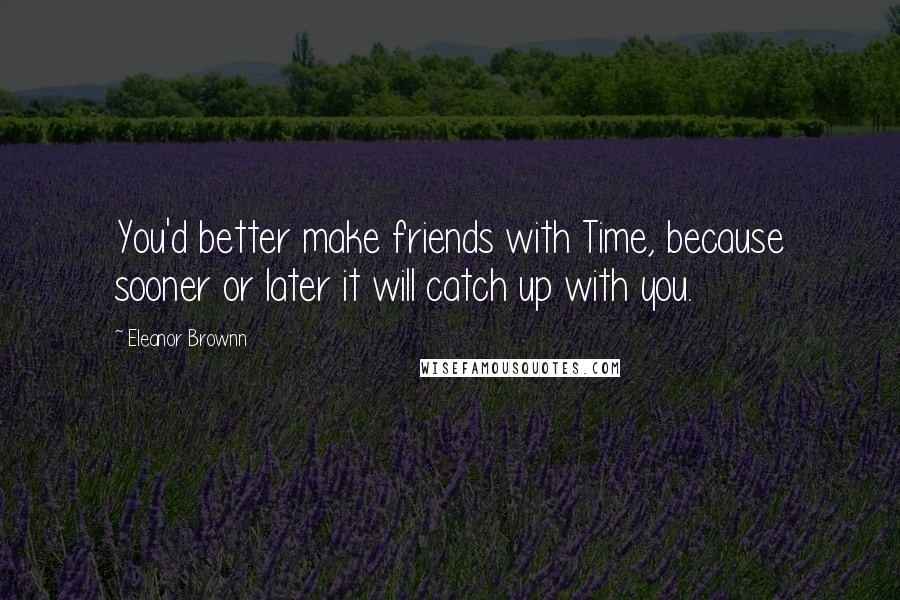 Eleanor Brownn Quotes: You'd better make friends with Time, because sooner or later it will catch up with you.