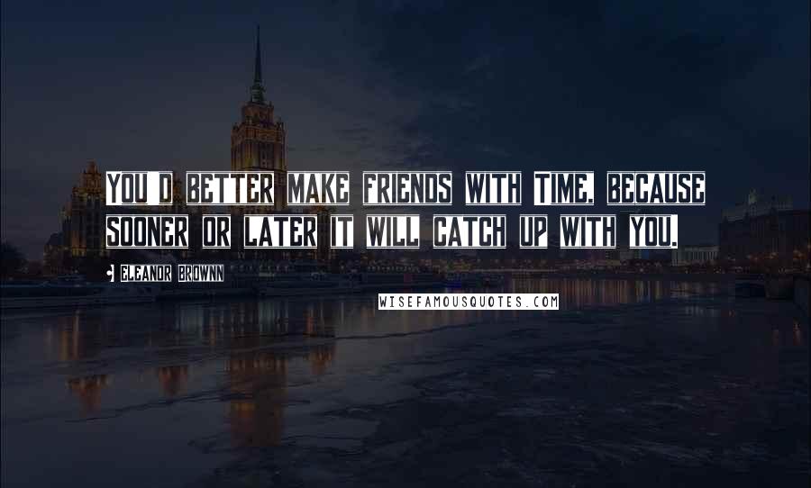 Eleanor Brownn Quotes: You'd better make friends with Time, because sooner or later it will catch up with you.