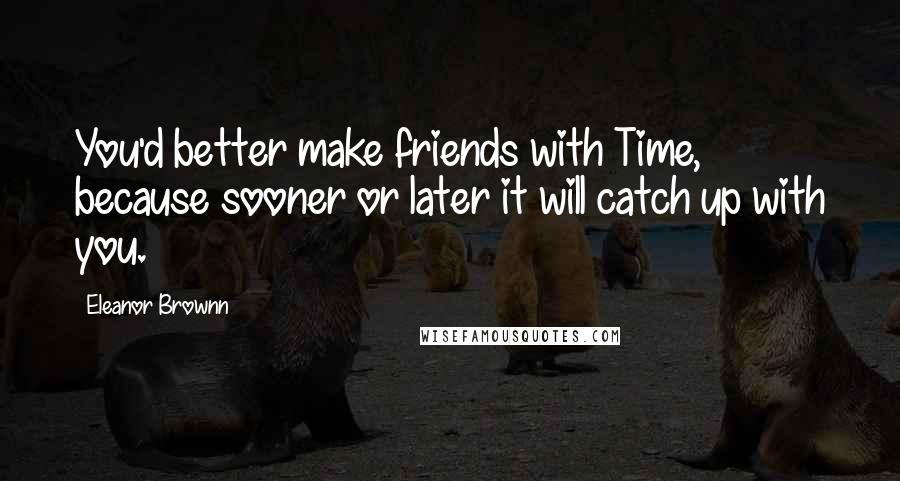 Eleanor Brownn Quotes: You'd better make friends with Time, because sooner or later it will catch up with you.