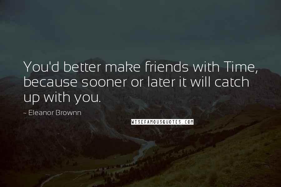 Eleanor Brownn Quotes: You'd better make friends with Time, because sooner or later it will catch up with you.