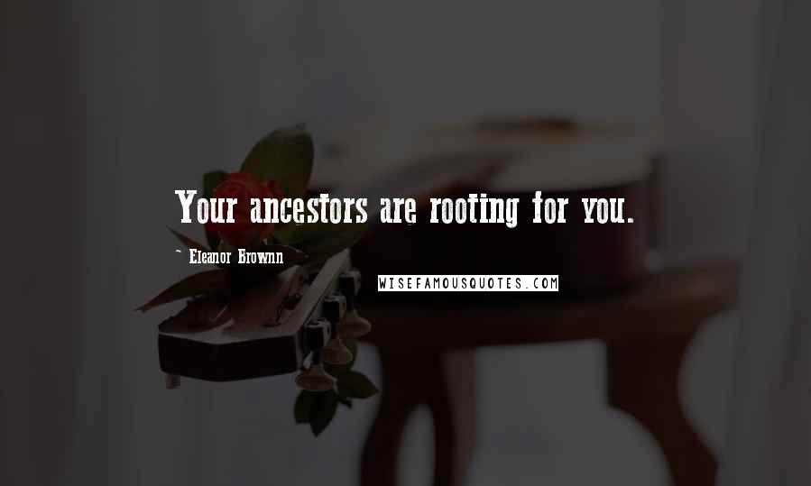 Eleanor Brownn Quotes: Your ancestors are rooting for you.