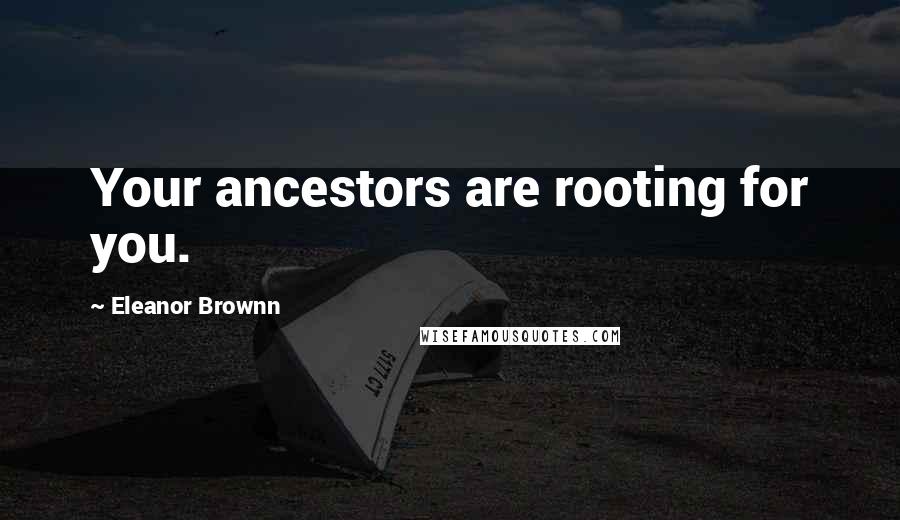 Eleanor Brownn Quotes: Your ancestors are rooting for you.