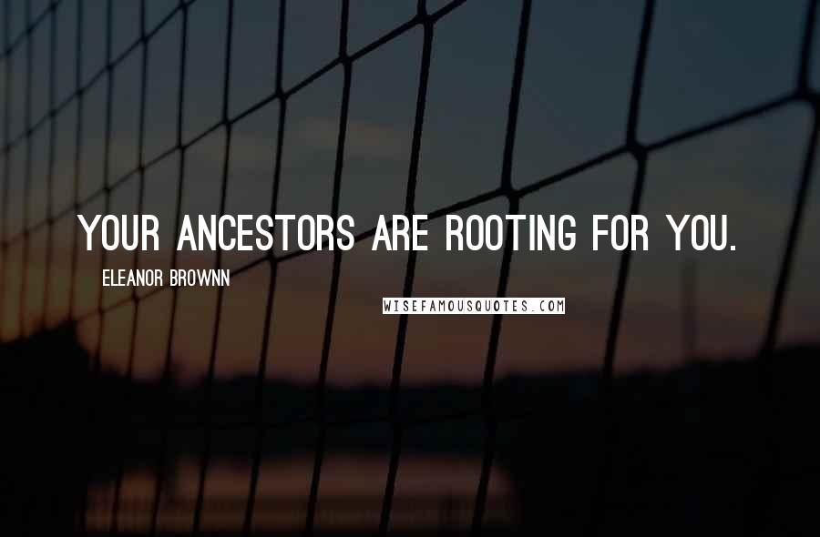 Eleanor Brownn Quotes: Your ancestors are rooting for you.