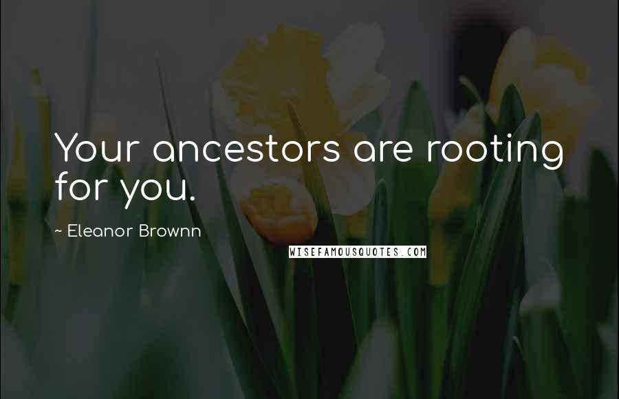 Eleanor Brownn Quotes: Your ancestors are rooting for you.