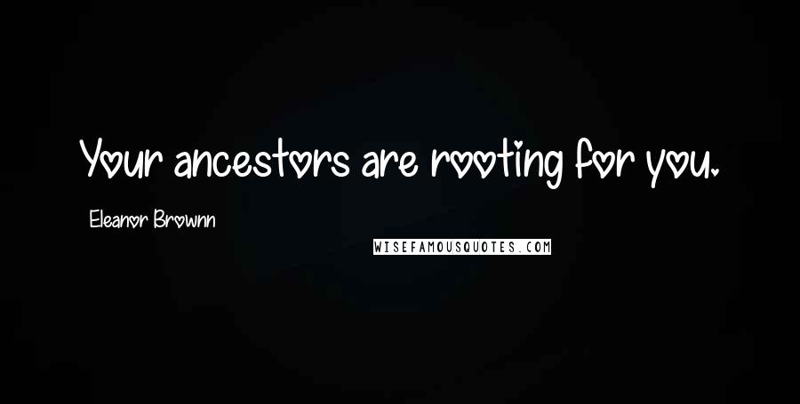 Eleanor Brownn Quotes: Your ancestors are rooting for you.