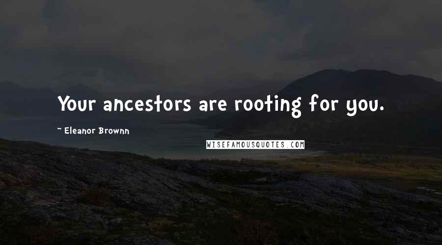 Eleanor Brownn Quotes: Your ancestors are rooting for you.