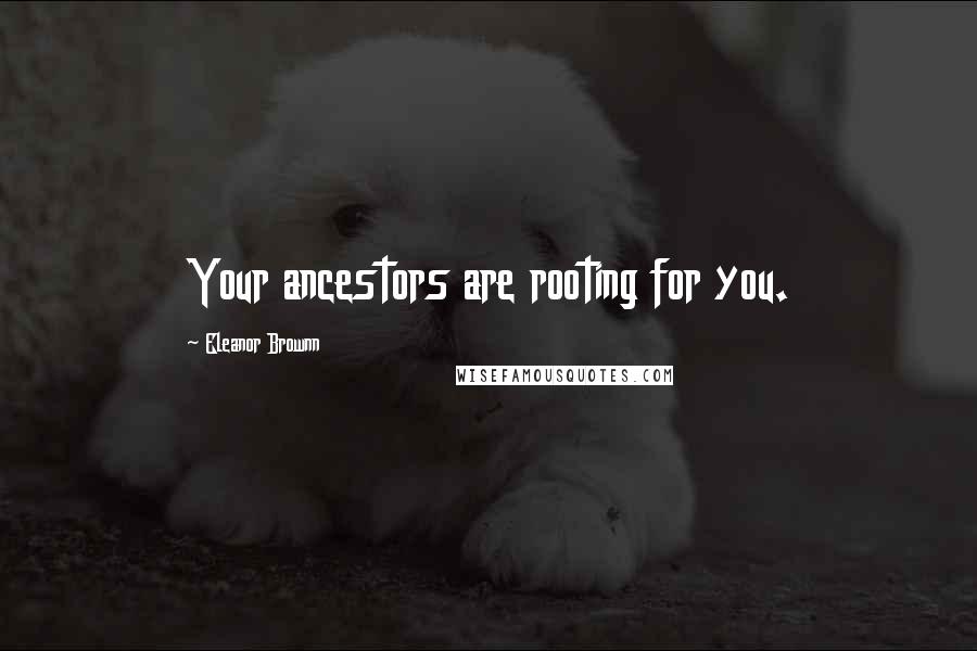 Eleanor Brownn Quotes: Your ancestors are rooting for you.