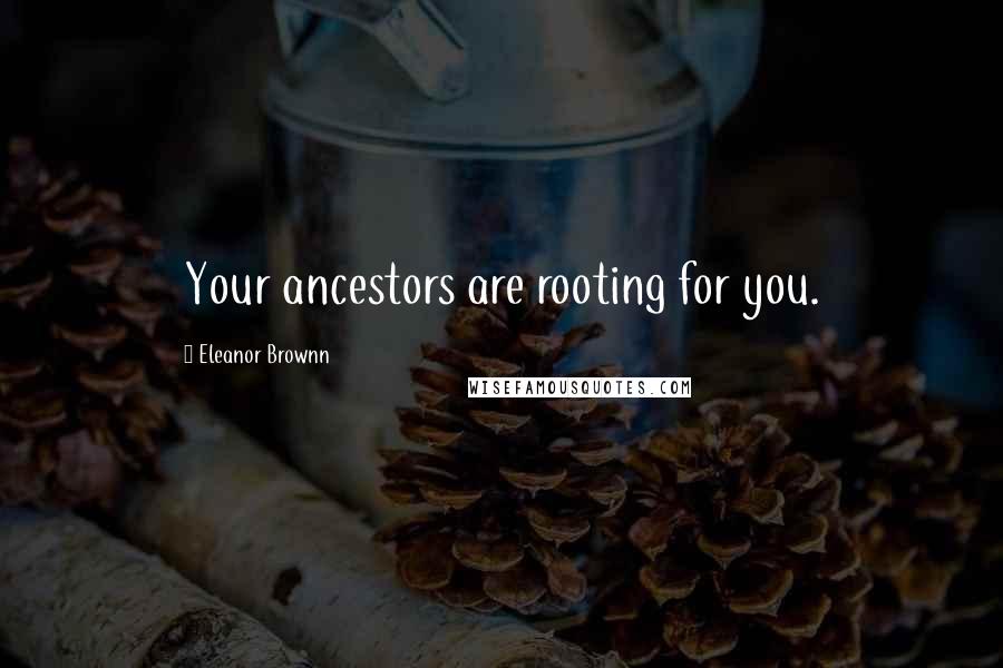 Eleanor Brownn Quotes: Your ancestors are rooting for you.