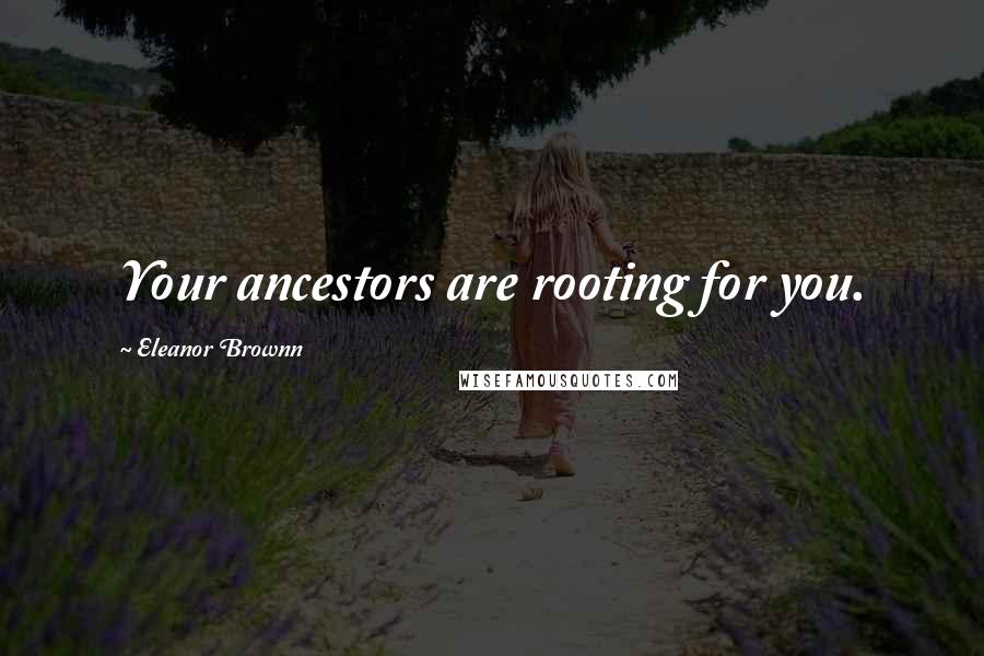 Eleanor Brownn Quotes: Your ancestors are rooting for you.