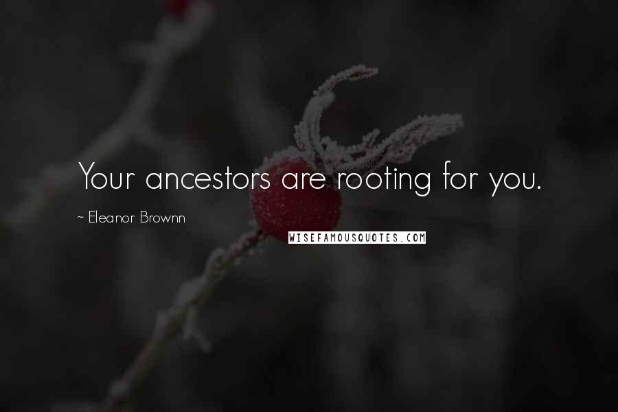 Eleanor Brownn Quotes: Your ancestors are rooting for you.